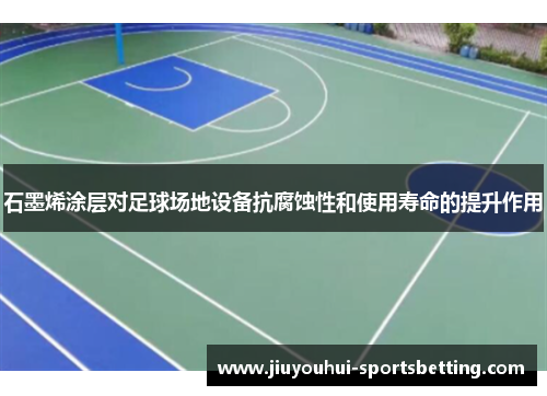 石墨烯涂层对足球场地设备抗腐蚀性和使用寿命的提升作用