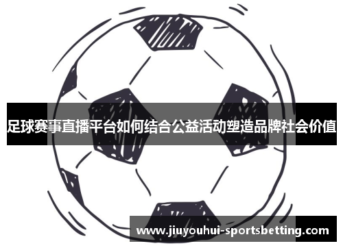 足球赛事直播平台如何结合公益活动塑造品牌社会价值